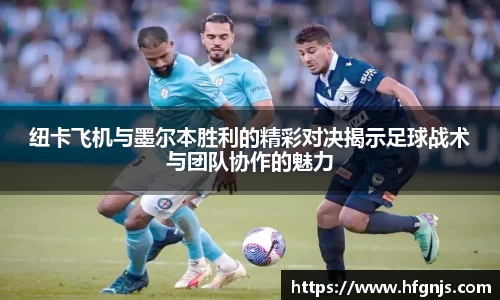 非凡国际纽卡飞机与墨尔本胜利的精彩对决揭示足球战术与团队协作的魅力
