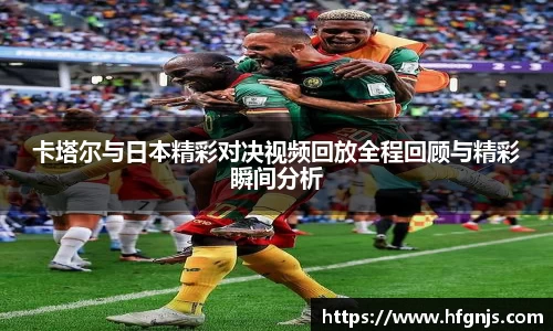 非凡国际卡塔尔与日本精彩对决视频回放全程回顾与精彩瞬间分析